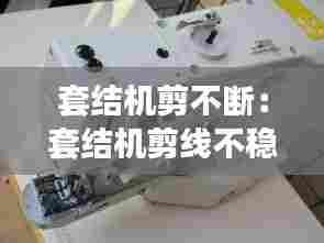 套结机剪不断:套结机剪线不稳定
