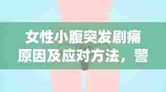 女性小腹突发剧痛原因及应对方法，警示信号不容忽视