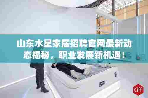 山东水星家居招聘官网最新动态揭秘，职业发展新机遇！