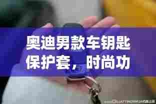 奥迪男款车钥匙保护套，时尚功能完美结合新款上市！