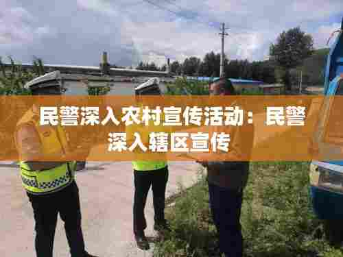 民警深入农村宣传活动：民警深入辖区宣传 