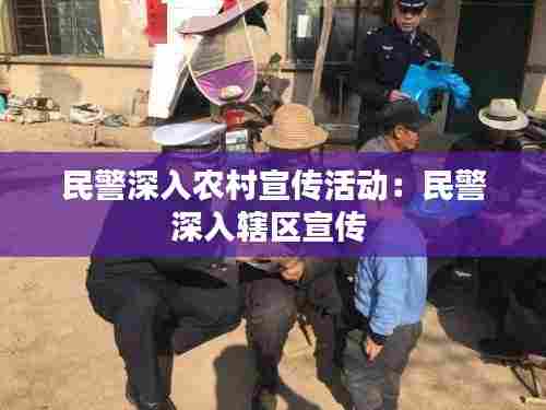 民警深入农村宣传活动:民警深入辖区宣传