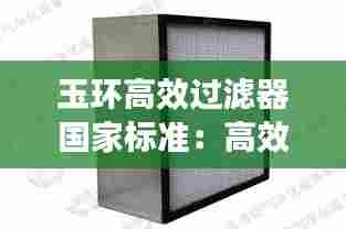 玉环高效过滤器国家标准:高效过滤器过滤等级与标准