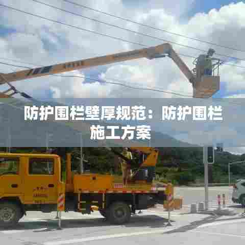 防护围栏壁厚规范:防护围栏施工方案