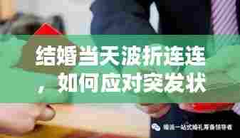 结婚当天波折连连，如何应对突发状况？