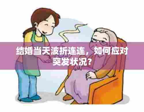 结婚当天波折连连,如何应对突发状况?