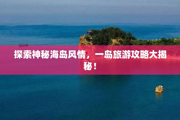 探索神秘海岛风情,一岛旅游攻略大揭秘!