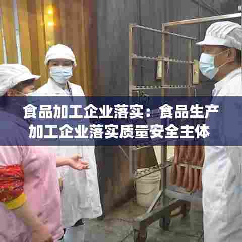 食品加工企业落实：食品生产加工企业落实质量安全主体 