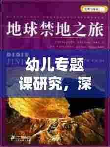 幼儿专题课研究，深度探索与发现之旅