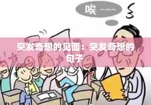 突发奇想的见面：突发奇想的句子 