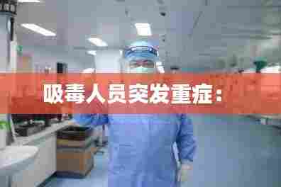 吸毒人员突发重症： 