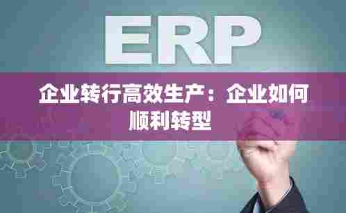 企业转行高效生产:企业如何顺利转型