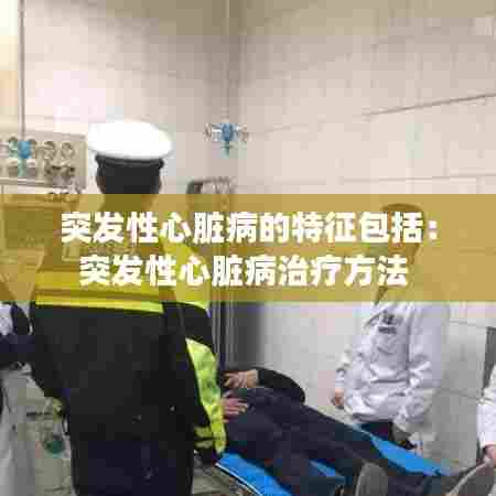突发性心脏病的特征包括:突发性心脏病治疗方法