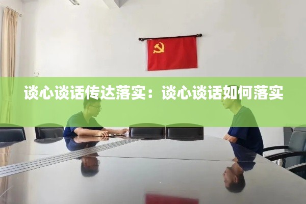 谈心谈话传达落实:谈心谈话如何落实