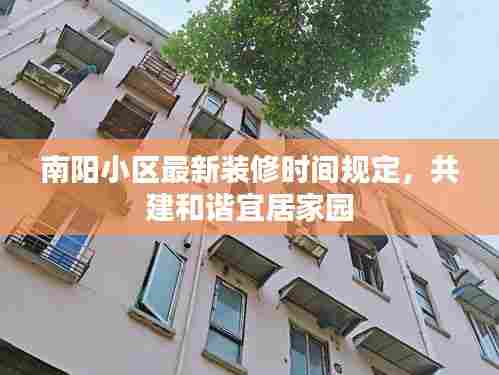 南阳小区最新装修时间规定，共建和谐宜居家园