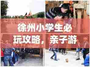 徐州小学生必玩攻略,亲子游好去处!