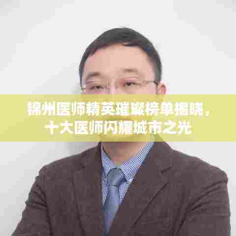 锦州医师精英璀璨榜单揭晓,十大医师闪耀城市之光