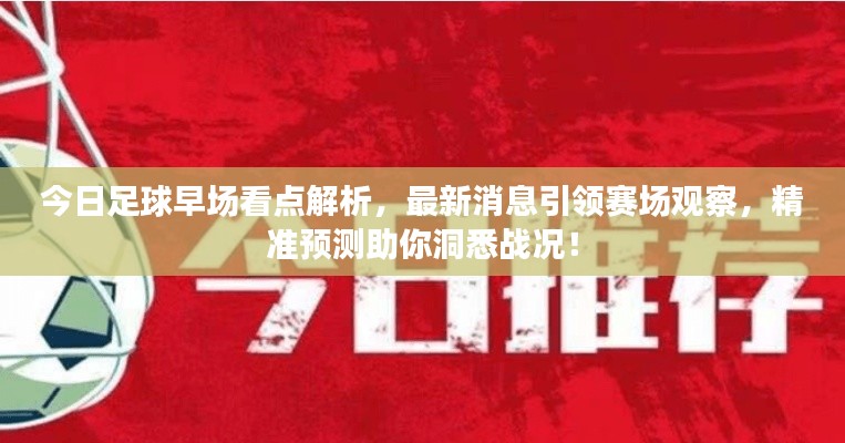 今日足球早场看点解析,最新消息引领赛场观察,精准预测助你洞悉战况!