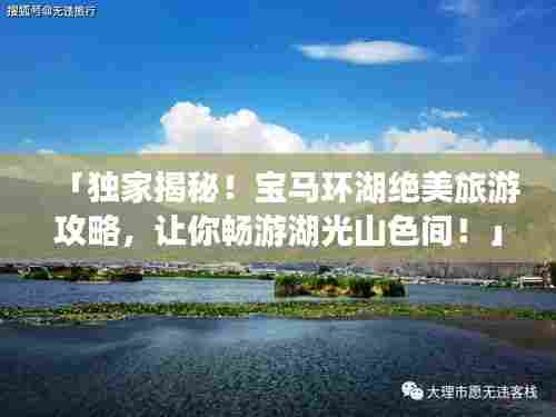 「独家揭秘!宝马环湖绝美旅游攻略,让你畅游湖光山色间!」