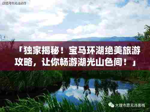 「独家揭秘!宝马环湖绝美旅游攻略,让你畅游湖光山色间!」