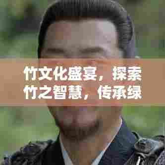 竹文化盛宴,探索竹之智慧,传承绿色精神