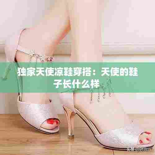 独家天使凉鞋穿搭:天使的鞋子长什么样