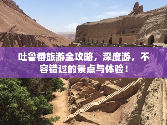 吐鲁番旅游全攻略,深度游,不容错过的景点与体验!