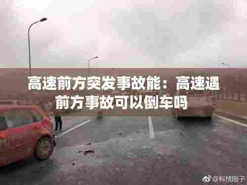 高速前方突发事故能：高速遇前方事故可以倒车吗 