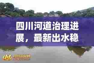 四川河道治理进展,最新出水稳定消息揭秘