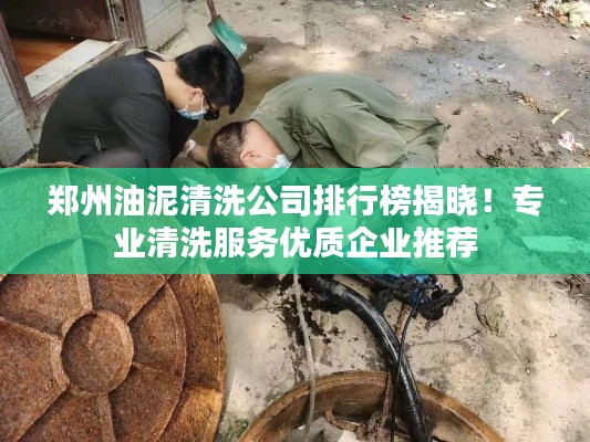 郑州油泥清洗公司排行榜揭晓！专业清洗服务优质企业推荐