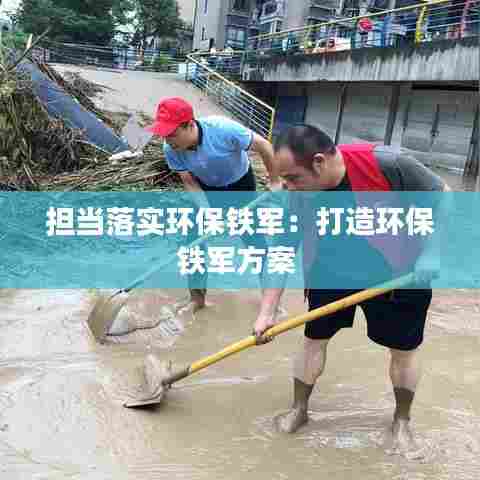 担当落实环保铁军:打造环保铁军方案