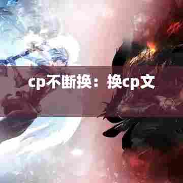 cp不断换:换cp文