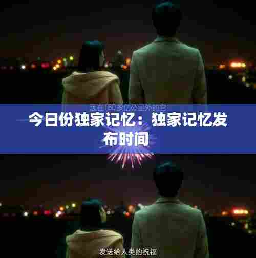 今日份独家记忆：独家记忆发布时间 