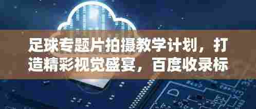 足球专题片拍摄教学计划,打造精彩视觉盛宴,百度收录标准标题