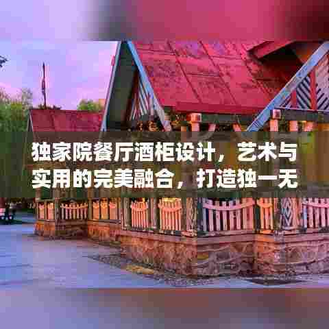 独家院餐厅酒柜设计,艺术与实用的完美融合,打造独一无二餐饮体验