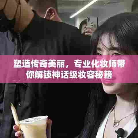 塑造传奇美丽,专业化妆师带你解锁神话级妆容秘籍