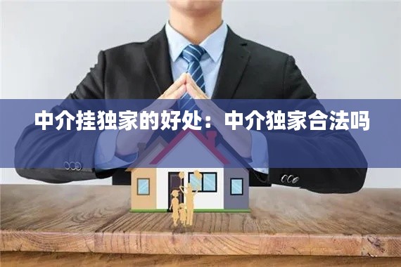中介挂独家的好处：中介独家合法吗 