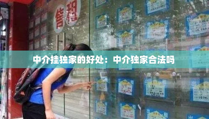 中介挂独家的好处:中介独家合法吗