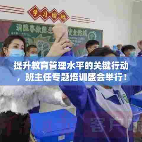 提升教育管理水平的关键行动,班主任专题培训盛会举行!