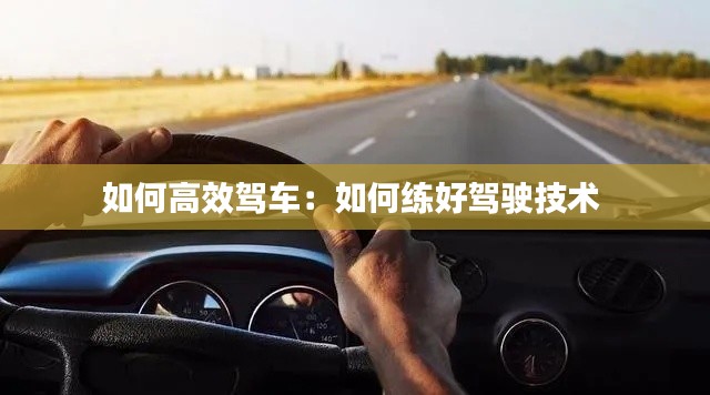 如何高效驾车：如何练好驾驶技术 