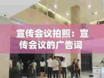 宣传会议拍照:宣传会议的广告词