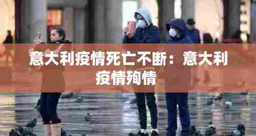 意大利疫情死亡不断:意大利疫情殉情