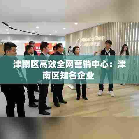 津南区高效全网营销中心:津南区知名企业