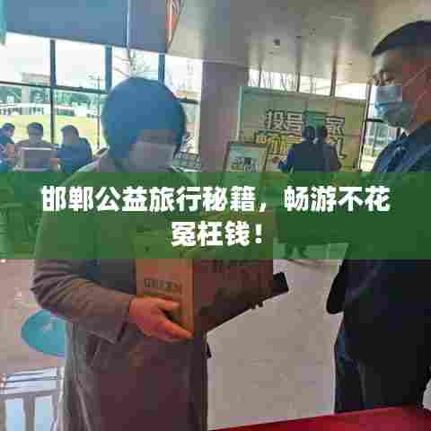 邯郸公益旅行秘籍，畅游不花冤枉钱！