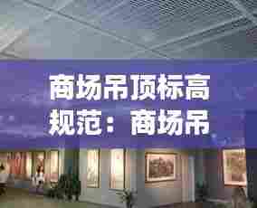 商场吊顶标高规范：商场吊顶的材料都有哪些? 