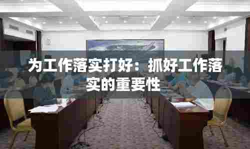 为工作落实打好：抓好工作落实的重要性 