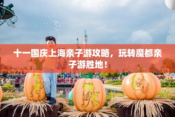 十一国庆上海亲子游攻略，玩转魔都亲子游胜地！