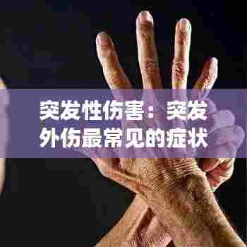 突发性伤害:突发外伤最常见的症状