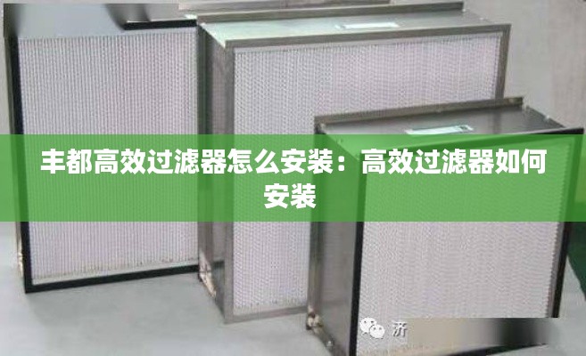 丰都高效过滤器怎么安装：高效过滤器如何安装 
