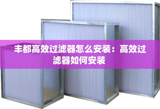 丰都高效过滤器怎么安装:高效过滤器如何安装
